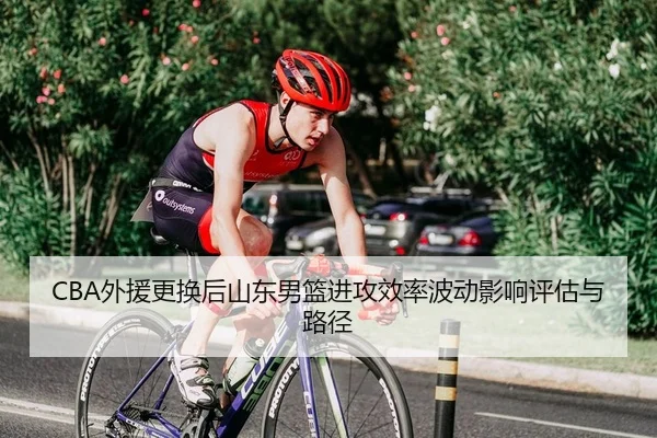 CBA外援更换后山东男篮进攻效率波动影响评估与路径